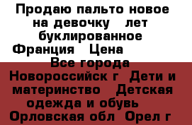 Продаю пальто новое на девочку 7 лет, буклированное, Франция › Цена ­ 2 300 - Все города, Новороссийск г. Дети и материнство » Детская одежда и обувь   . Орловская обл.,Орел г.